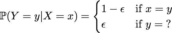 \Prob (Y=y|X=x) = \begin{cases} 1-\epsilon & \textrm{if }x=y \\ \epsilon & \textrm{if }y=\;? \end{cases}